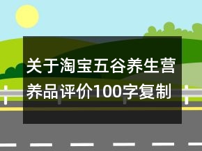 關于淘寶五谷養(yǎng)生營養(yǎng)品評價100字復制67條
