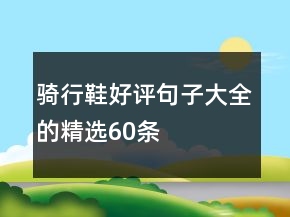 騎行鞋好評(píng)句子大全的精選60條