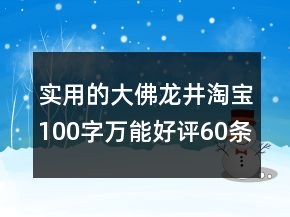 實(shí)用的大佛龍井淘寶100字萬(wàn)能好評(píng)60條