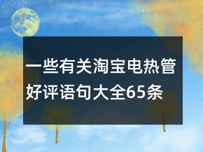 一些有關(guān)淘寶電熱管好評(píng)語句大全65條
