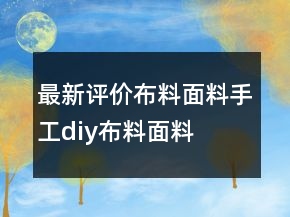 最新評(píng)價(jià)布料、面料、手工diy布料面料的好評(píng)的精選68條