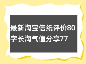 最新淘寶信紙評價80字長淘氣值分享77條