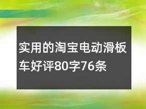 實用的淘寶電動滑板車好評80字76條