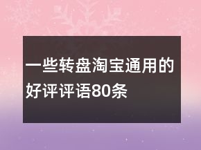 一些轉(zhuǎn)盤淘寶通用的好評評語80條