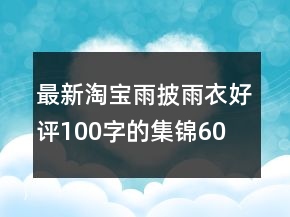 最新淘寶雨披、雨衣好評(píng)100字的集錦60條