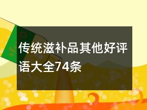 傳統(tǒng)滋補(bǔ)品其他好評(píng)語(yǔ)大全74條