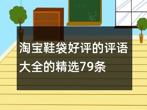 淘寶鞋袋好評的評語大全的精選79條