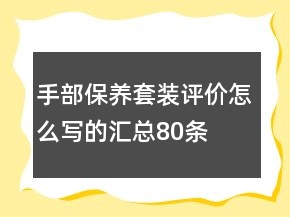 手部保養(yǎng)套裝評價怎么寫的匯總80條