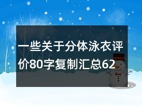 一些關(guān)于分體泳衣評(píng)價(jià)80字復(fù)制匯總62條