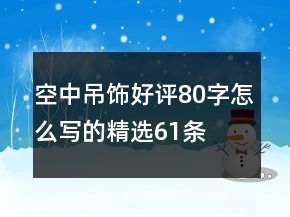 空中吊飾好評(píng)80字怎么寫的精選61條