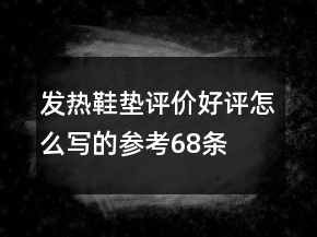 發(fā)熱鞋墊評(píng)價(jià)好評(píng)怎么寫的參考68條