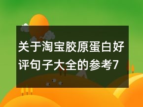 關(guān)于淘寶膠原蛋白好評(píng)句子大全的參考70條