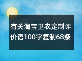 有關淘寶衛(wèi)衣定制評價語100字復制68條