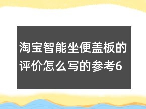 淘寶智能坐便蓋板的評(píng)價(jià)怎么寫(xiě)的參考68條