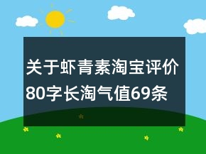 關(guān)于蝦青素淘寶評(píng)價(jià)80字長(zhǎng)淘氣值69條