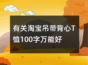 有關淘寶吊帶、背心、T恤100字萬能好評61條