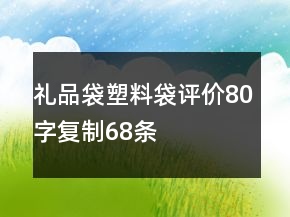 禮品袋、塑料袋評價(jià)80字復(fù)制68條