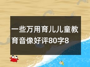 一些萬(wàn)用育兒、兒童教育音像好評(píng)80字80條