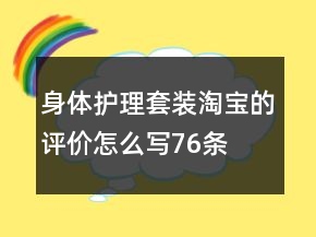 身體護理套裝淘寶的評價怎么寫76條