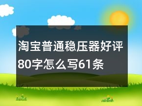 淘寶普通穩(wěn)壓器好評(píng)80字怎么寫61條