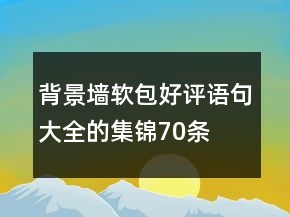 背景墻軟包好評語句大全的集錦70條