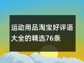運動用品淘寶好評語大全的精選76條