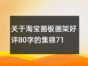 關(guān)于淘寶畫板、畫架好評(píng)80字的集錦71條