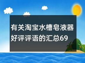 有關(guān)淘寶水槽皂液器好評評語的匯總69條