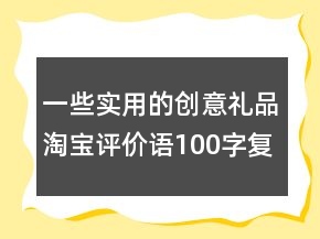 一些實用的創(chuàng)意禮品淘寶評價語100字復(fù)制72條