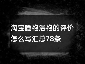 淘寶睡袍、浴袍的評價怎么寫匯總78條