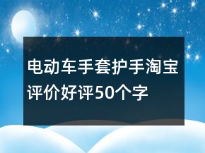 電動車手套、護(hù)手淘寶評價(jià)好評50個(gè)字的集錦71條