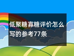 低聚糖、寡糖評(píng)價(jià)怎么寫的參考77條