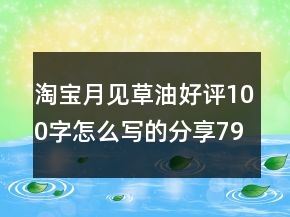 淘寶月見草油好評100字怎么寫的分享79條