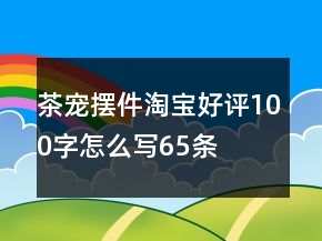茶寵擺件淘寶好評100字怎么寫65條
