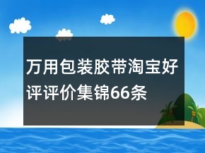 萬用包裝膠帶淘寶好評評價集錦66條