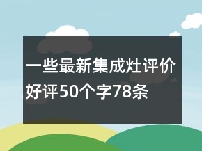 一些最新集成灶評(píng)價(jià)好評(píng)50個(gè)字78條