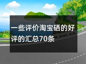 一些評(píng)價(jià)淘寶硒的好評(píng)的匯總70條
