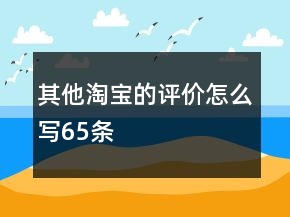 其他淘寶的評價怎么寫65條