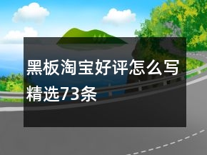 黑板淘寶好評怎么寫精選73條