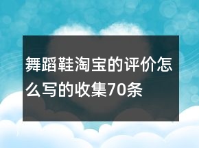 舞蹈鞋淘寶的評價怎么寫的收集70條