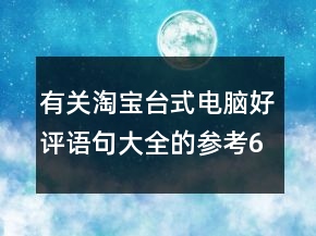 有關淘寶臺式電腦好評語句大全的參考69條