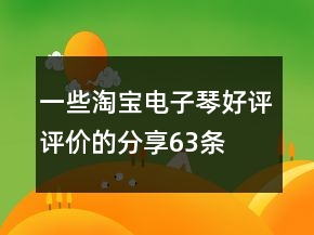 一些淘寶電子琴好評評價的分享63條