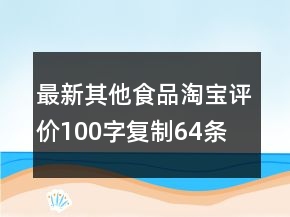 最新其他食品淘寶評價100字復(fù)制64條