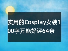 實(shí)用的Cosplay女裝100字萬能好評64條