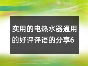 實(shí)用的電熱水器通用的好評(píng)評(píng)語(yǔ)的分享60條
