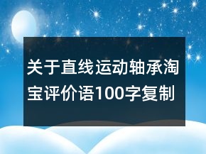 關于直線運動軸承淘寶評價語100字復制匯總65條