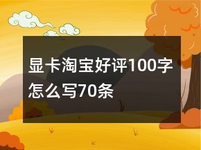 顯卡淘寶好評100字怎么寫70條