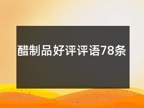 醋制品好評(píng)評(píng)語(yǔ)78條