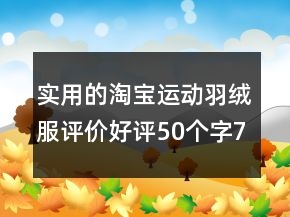 實用的淘寶運動羽絨服評價好評50個字75條