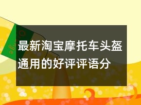最新淘寶摩托車頭盔通用的好評評語分享74條